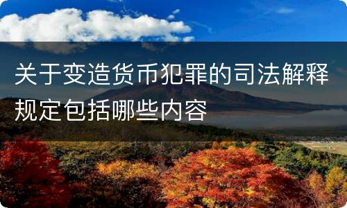 关于变造货币犯罪的司法解释规定包括哪些内容