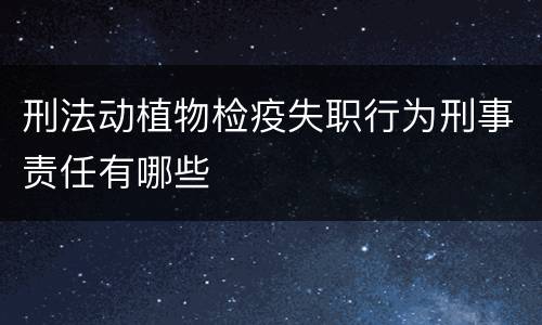 刑法动植物检疫失职行为刑事责任有哪些