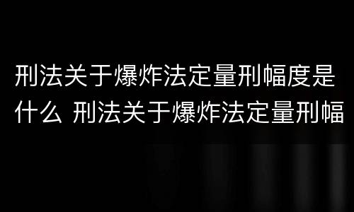 刑法关于爆炸法定量刑幅度是什么 刑法关于爆炸法定量刑幅度是什么规定