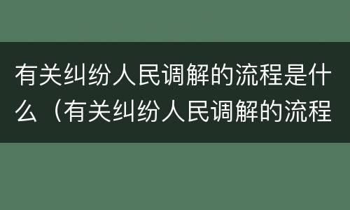 有关纠纷人民调解的流程是什么（有关纠纷人民调解的流程是什么意思）