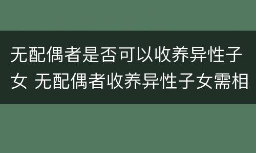无配偶者是否可以收养异性子女 无配偶者收养异性子女需相差多少岁