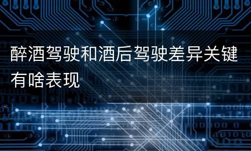 醉酒驾驶和酒后驾驶差异关键有啥表现