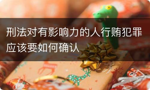 刑法对有影响力的人行贿犯罪应该要如何确认