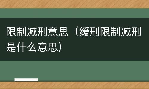 限制减刑意思（缓刑限制减刑是什么意思）