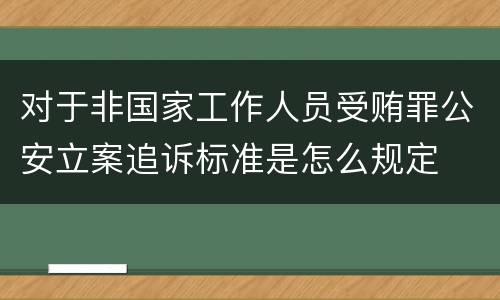 对于非国家工作人员受贿罪公安立案追诉标准是怎么规定