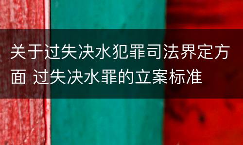 关于过失决水犯罪司法界定方面 过失决水罪的立案标准