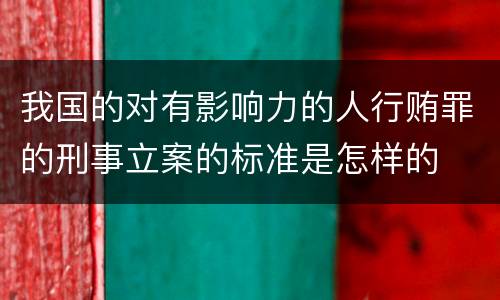 我国的对有影响力的人行贿罪的刑事立案的标准是怎样的