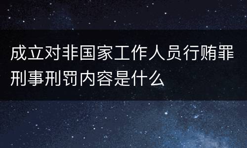 成立对非国家工作人员行贿罪刑事刑罚内容是什么