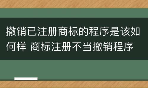 撤销已注册商标的程序是该如何样 商标注册不当撤销程序