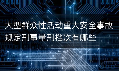 大型群众性活动重大安全事故规定刑事量刑档次有哪些