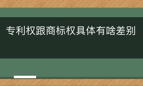 专利权跟商标权具体有啥差别
