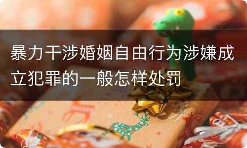 暴力干涉婚姻自由行为涉嫌成立犯罪的一般怎样处罚