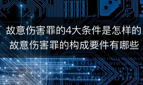 故意伤害罪的4大条件是怎样的 故意伤害罪的构成要件有哪些