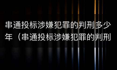 串通投标涉嫌犯罪的判刑多少年（串通投标涉嫌犯罪的判刑多少年以上）