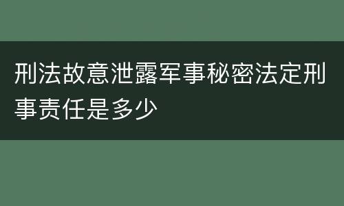 刑法故意泄露军事秘密法定刑事责任是多少