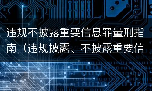 违规不披露重要信息罪量刑指南（违规披露、不披露重要信息罪量刑）