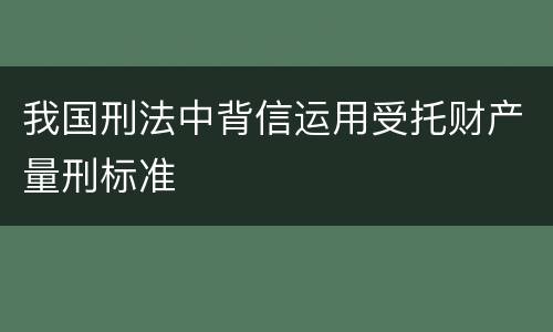 我国刑法中背信运用受托财产量刑标准