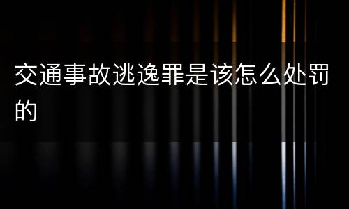 交通事故逃逸罪是该怎么处罚的