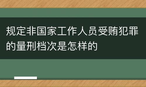 规定非国家工作人员受贿犯罪的量刑档次是怎样的