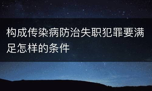 构成传染病防治失职犯罪要满足怎样的条件