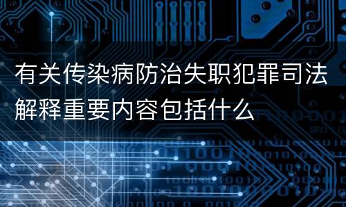 有关传染病防治失职犯罪司法解释重要内容包括什么
