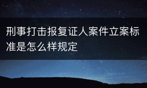 刑事打击报复证人案件立案标准是怎么样规定
