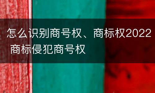 怎么识别商号权、商标权2022 商标侵犯商号权