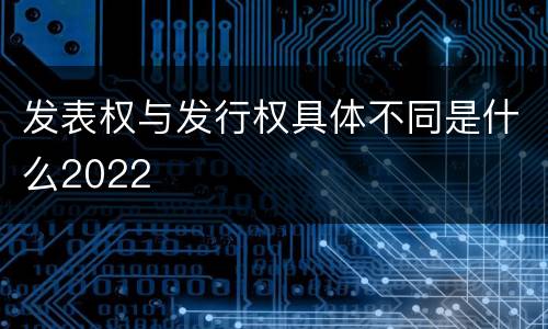 发表权与发行权具体不同是什么2022