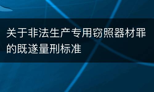 关于非法生产专用窃照器材罪的既遂量刑标准
