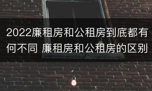 2022廉租房和公租房到底都有何不同 廉租房和公租房的区别在哪