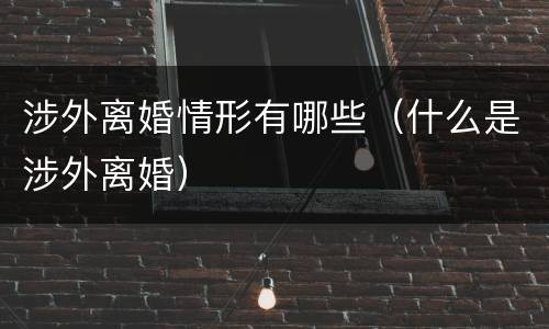 涉外离婚情形有哪些（什么是涉外离婚）