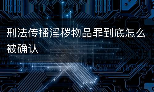 刑法传播淫秽物品罪到底怎么被确认