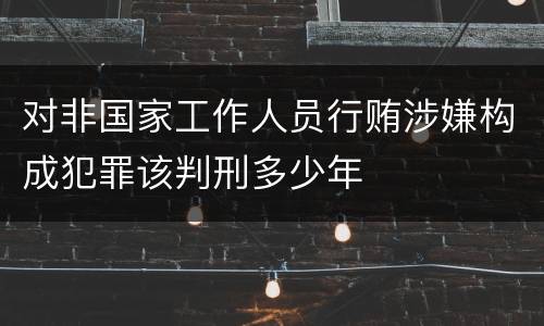 对非国家工作人员行贿涉嫌构成犯罪该判刑多少年