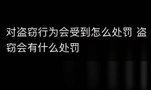 对盗窃行为会受到怎么处罚 盗窃会有什么处罚