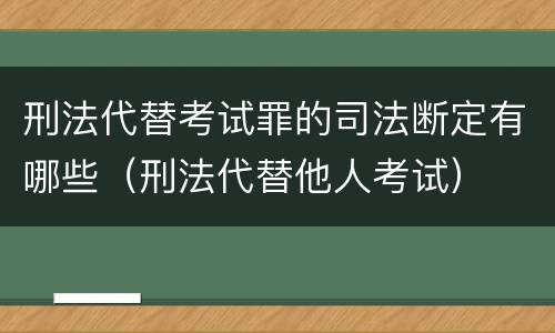 刑法代替考试罪的司法断定有哪些（刑法代替他人考试）