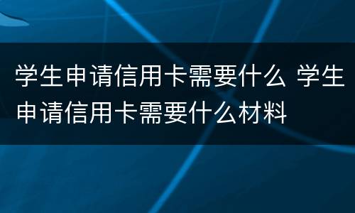学生申请信用卡需要什么 学生申请信用卡需要什么材料