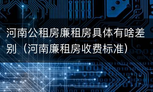 河南公租房廉租房具体有啥差别（河南廉租房收费标准）