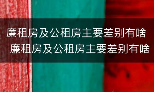 廉租房及公租房主要差别有啥 廉租房及公租房主要差别有啥