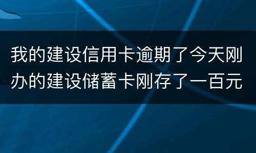 我的建设信用卡逾期了今天刚办的建设储蓄卡刚存了一百元信用卡直接给扣了
