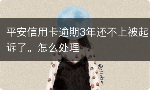 平安信用卡逾期3年还不上被起诉了。怎么处理