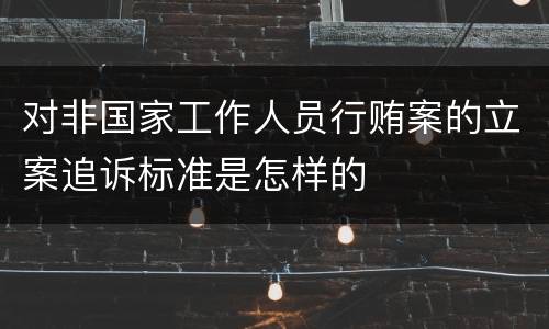对非国家工作人员行贿案的立案追诉标准是怎样的