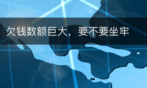 欠钱数额巨大，要不要坐牢