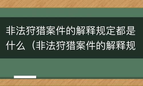 非法狩猎案件的解释规定都是什么（非法狩猎案件的解释规定都是什么时候实施）