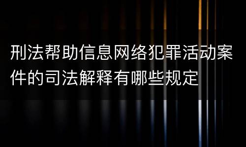 刑法帮助信息网络犯罪活动案件的司法解释有哪些规定