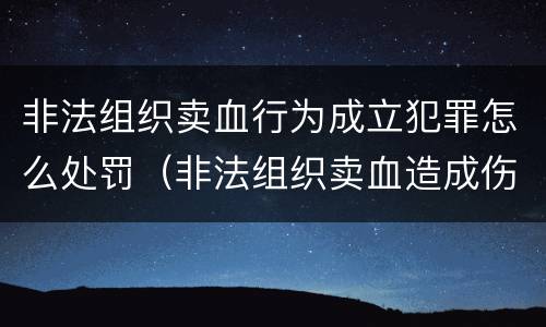 非法组织卖血行为成立犯罪怎么处罚（非法组织卖血造成伤害构成什么罪）