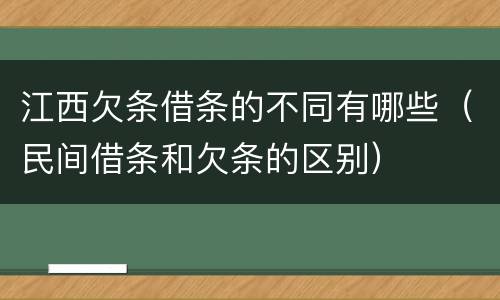 江西欠条借条的不同有哪些（民间借条和欠条的区别）
