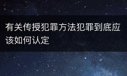 有关传授犯罪方法犯罪到底应该如何认定