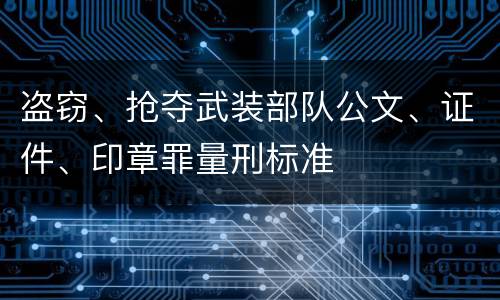 盗窃、抢夺武装部队公文、证件、印章罪量刑标准