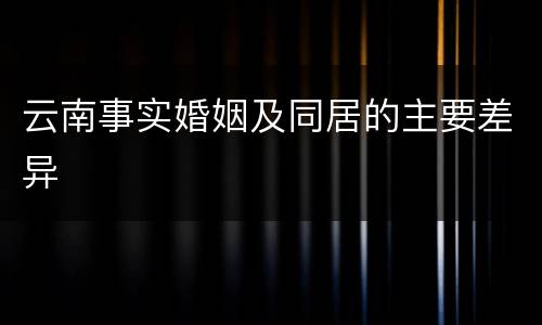 云南事实婚姻及同居的主要差异