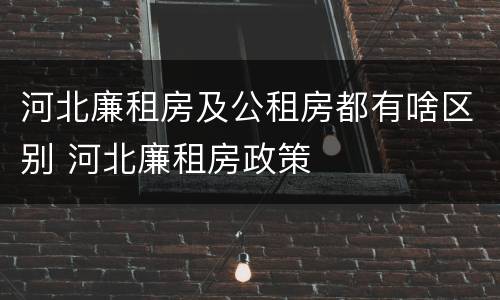 河北廉租房及公租房都有啥区别 河北廉租房政策